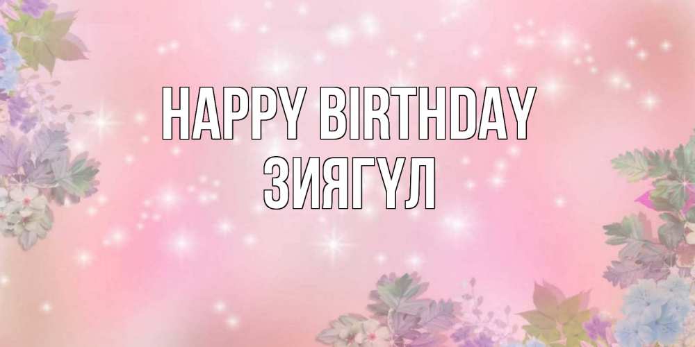 Greetings card с именем, ЗИЯГҮЛ Happy Birthday открыта с цветами в нежных тонах Greetings with text for free download 