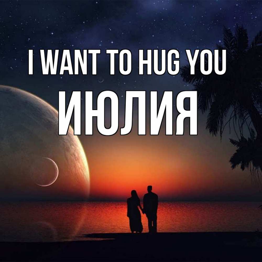 Greetings card с именем, Июлия I want to hug you восход спутников Greetings with text for free download 