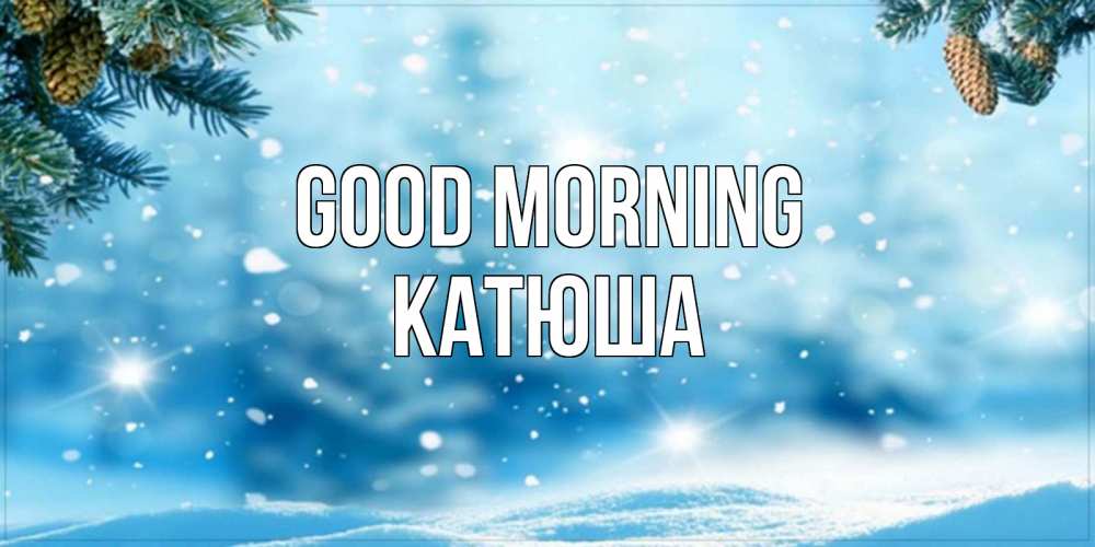 Greetings card с именем, Катюша Good morning зимнее доброе утро Greetings with text for free download 