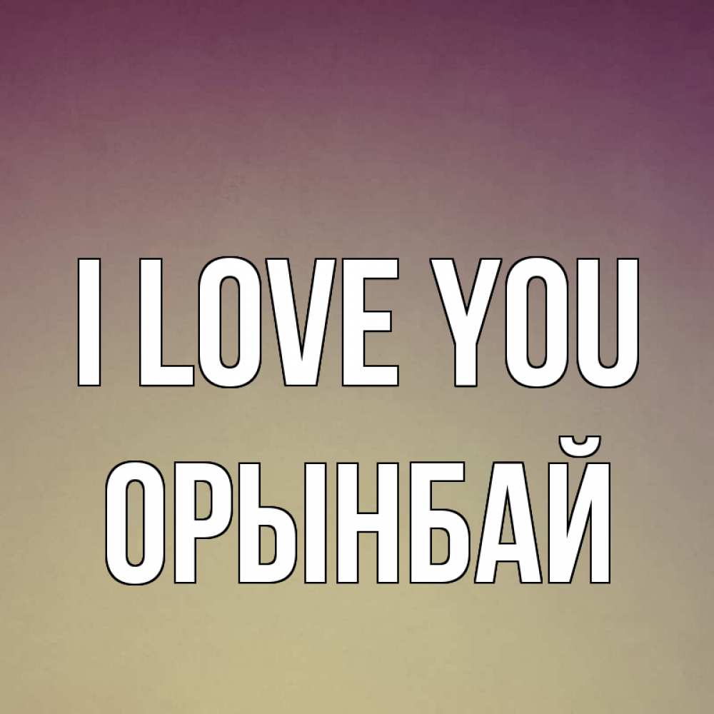 Greetings card с именем, ОРЫНБАЙ I love you для любимой Greetings with text for free download 