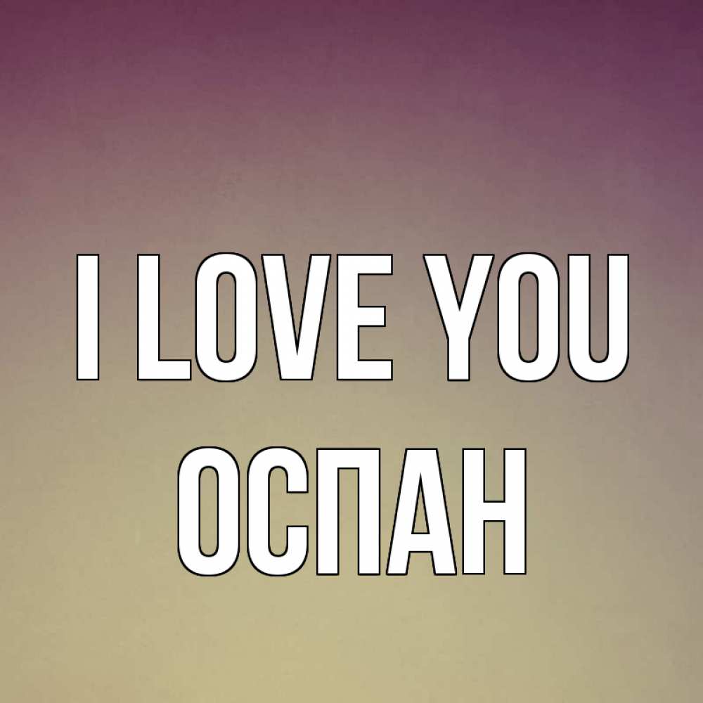 Greetings card с именем, ОСПАН I love you для любимой Greetings with text for free download 