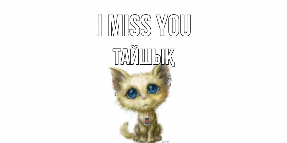 Greetings card с именем, ТАЙШЫҚ I miss you я по тебе скучаю открытки для любимых с именем Greetings with text for free download 