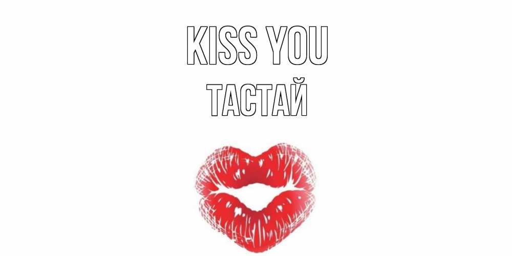 Greetings card с именем, ТАСТАЙ Kiss you поцелуй Greetings with text for free download 