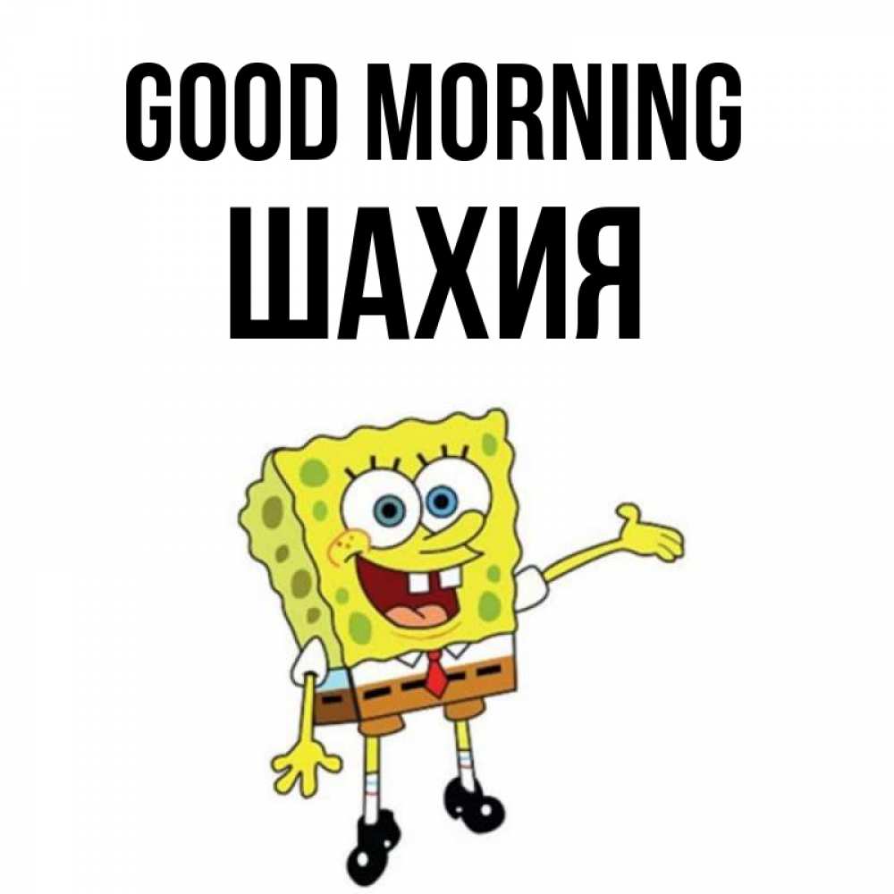 Greetings card с именем, ШАХИЯ Good morning губка боб улыбается Greetings with text for free download 