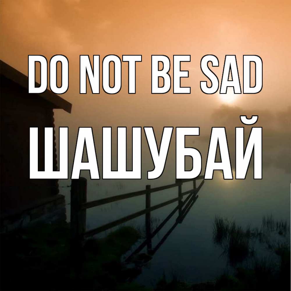 Greetings card с именем, ШАШУБАЙ Do not be sad дом у озера Greetings with text for free download 
