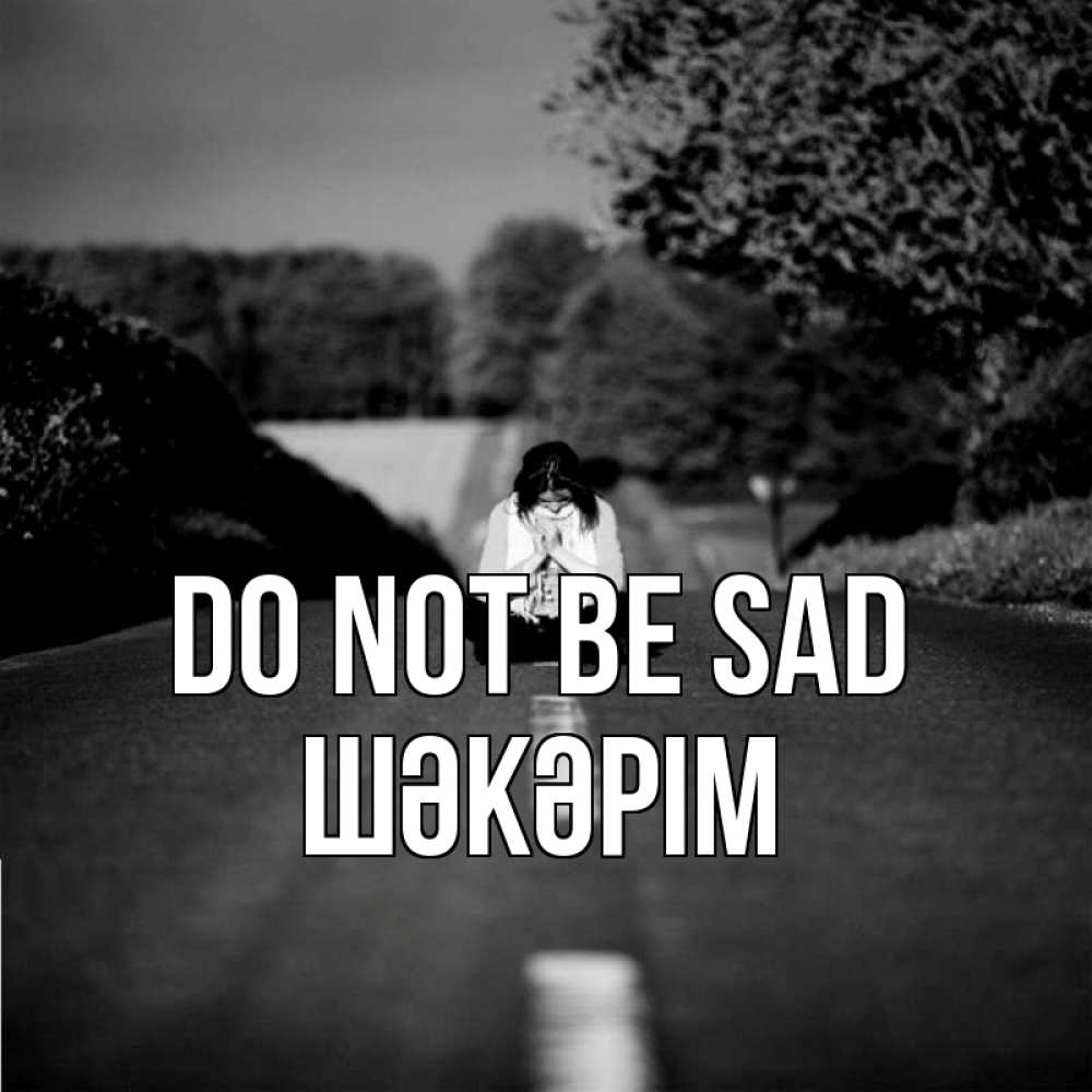 Greetings card с именем, ШӘКӘРІМ Do not be sad девушка сидит на асфальте Greetings with text for free download 