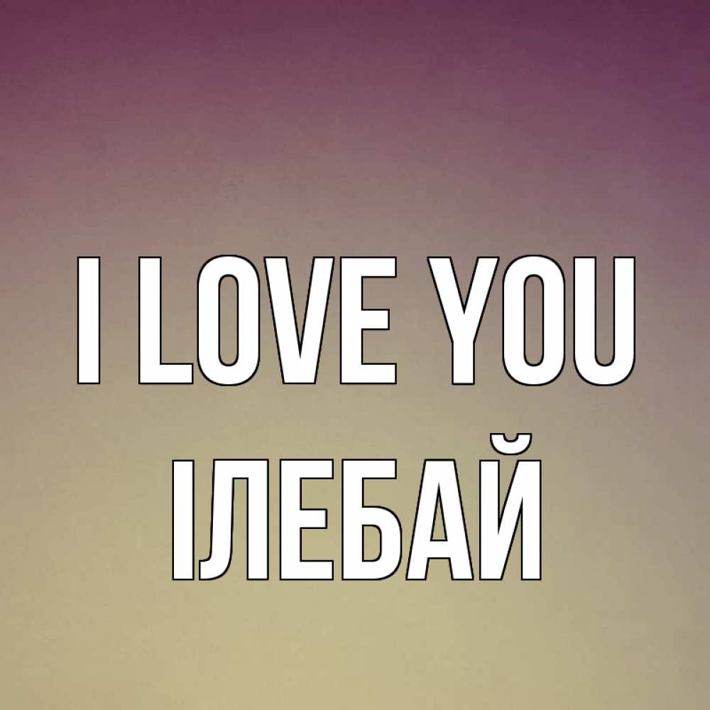 Greetings card с именем, Ілебай I love you для любимой Greetings with text for free download 