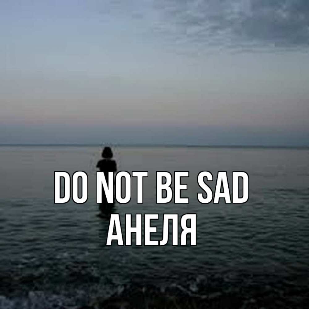 Greetings card с именем, Анеля Do not be sad девушка Greetings with text for free download 