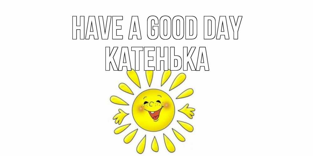 Greetings card с именем, Катенька Have a good day открытка на каждый день Greetings with text for free download 