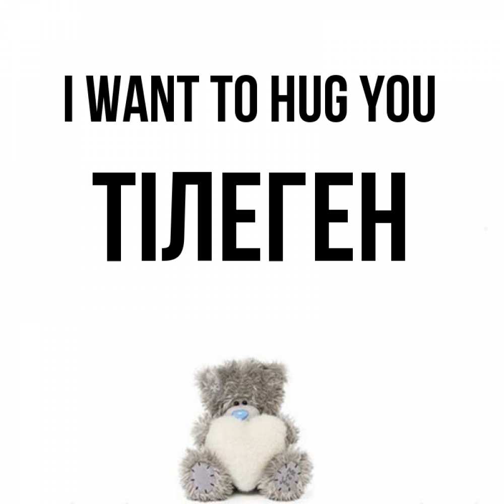 Greetings card с именем, ТІЛЕГЕН I want to hug you медвежонок с сердечком белого цвета Greetings with text for free download 