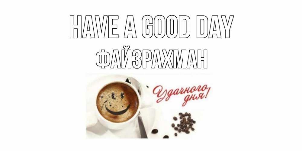 Greetings card с именем, ФАЙЗРАХМАН Have a good day кофе Greetings with text for free download 