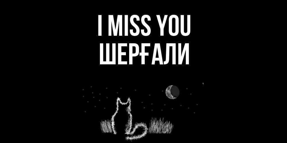 Greetings card с именем, ШЕРҒАЛИ I miss you кот Greetings with text for free download 