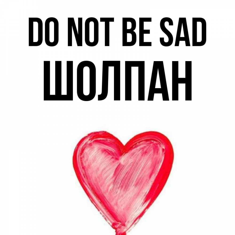 Greetings card с именем, ШОЛПАН Do not be sad сердечко Greetings with text for free download 