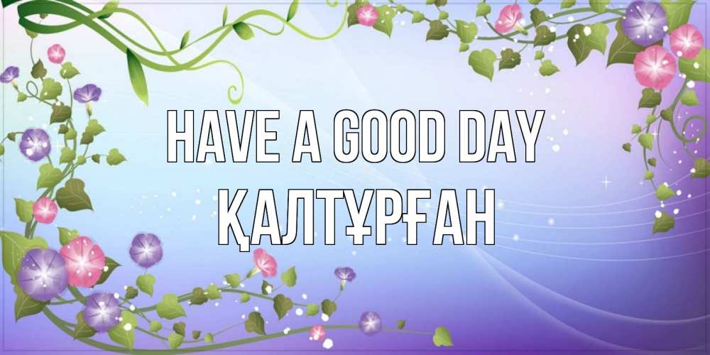 Greetings card с именем, ҚАЛТҰРҒАН Have a good day хорошего дня Greetings with text for free download 