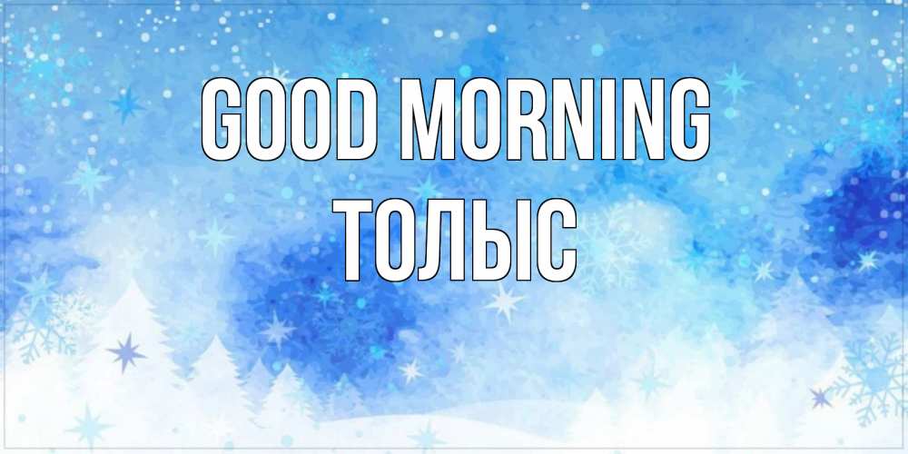 Greetings card с именем, ТОЛЫС Good morning зима и снежинки Greetings with text for free download 
