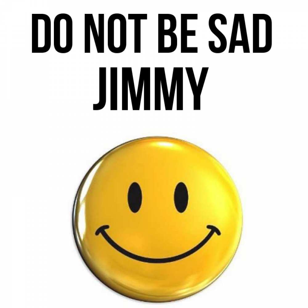 Greetings card с именем, Jimmy Do not be sad триде смайл Greetings with text for free download 