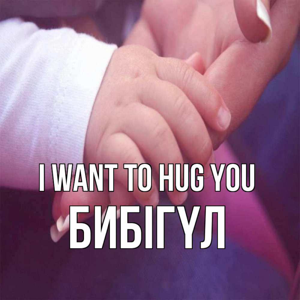 Greetings card с именем, БИБІГҮЛ I want to hug you мама с ребенком Greetings with text for free download 