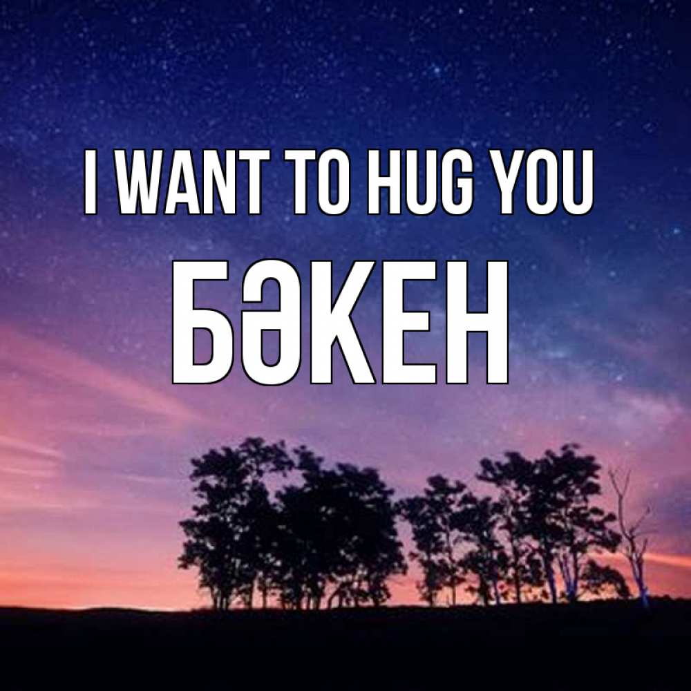 Greetings card с именем, Бәкен I want to hug you силуэты деревьев Greetings with text for free download 
