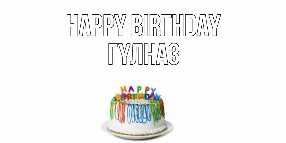 Greetings card с именем, ГҮЛНАЗ Happy Birthday Тортик Greetings with text for free download 