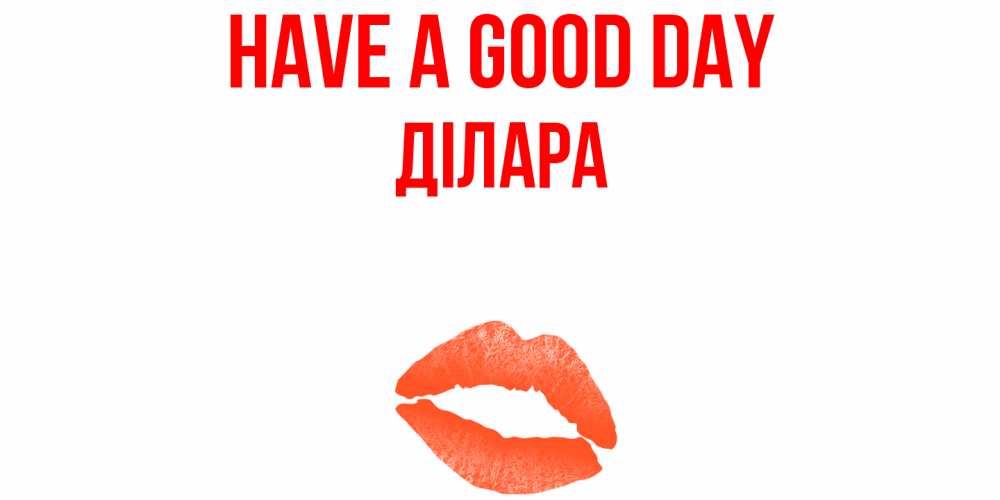 Greetings card с именем, ДІЛАРА Have a good day удачного дня с поцелуем Greetings with text for free download 
