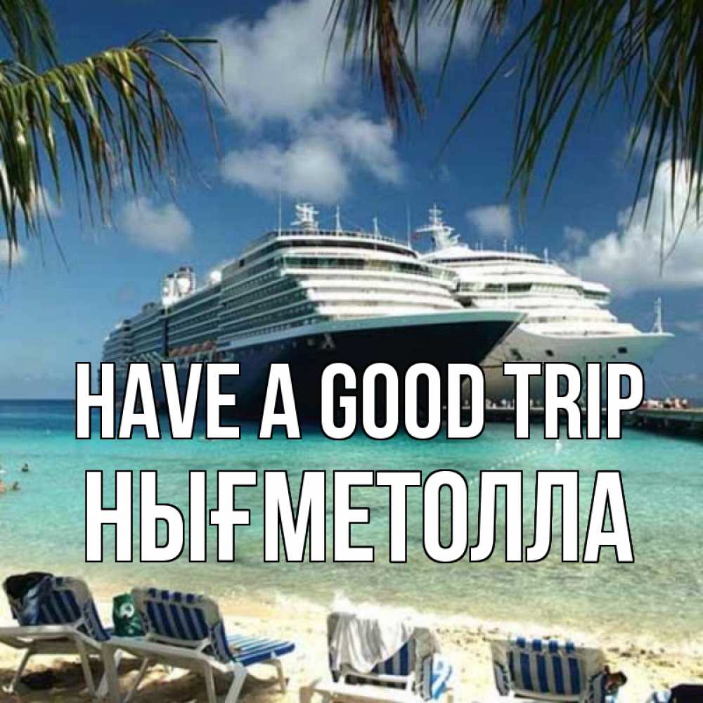 Greetings card с именем, НЫҒМЕТОЛЛА Have a good trip лежаки на фоне моря и пальм Greetings with text for free download 