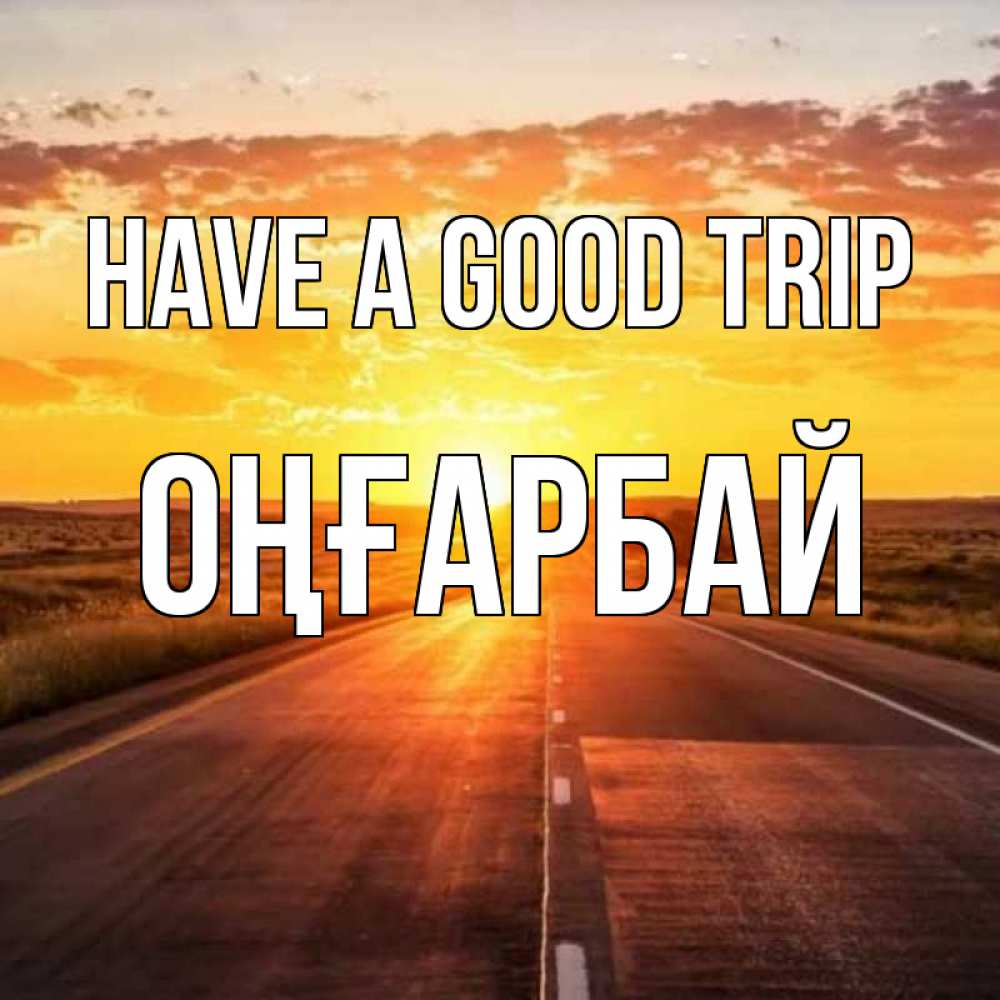 Greetings card с именем, ОҢҒАРБАЙ Have a good trip солнечный свет, закат Greetings with text for free download 