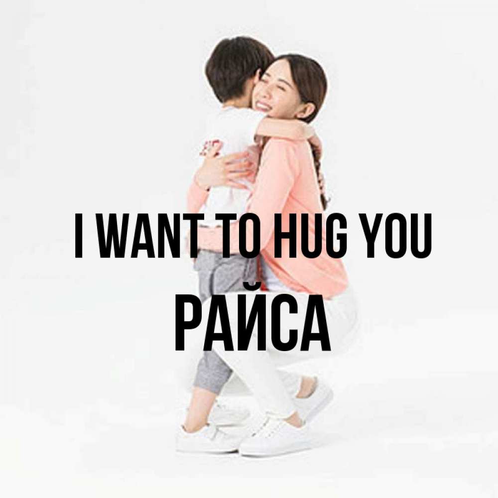 Greetings card с именем, РАЙСА I want to hug you соскучилась по сыну Greetings with text for free download 