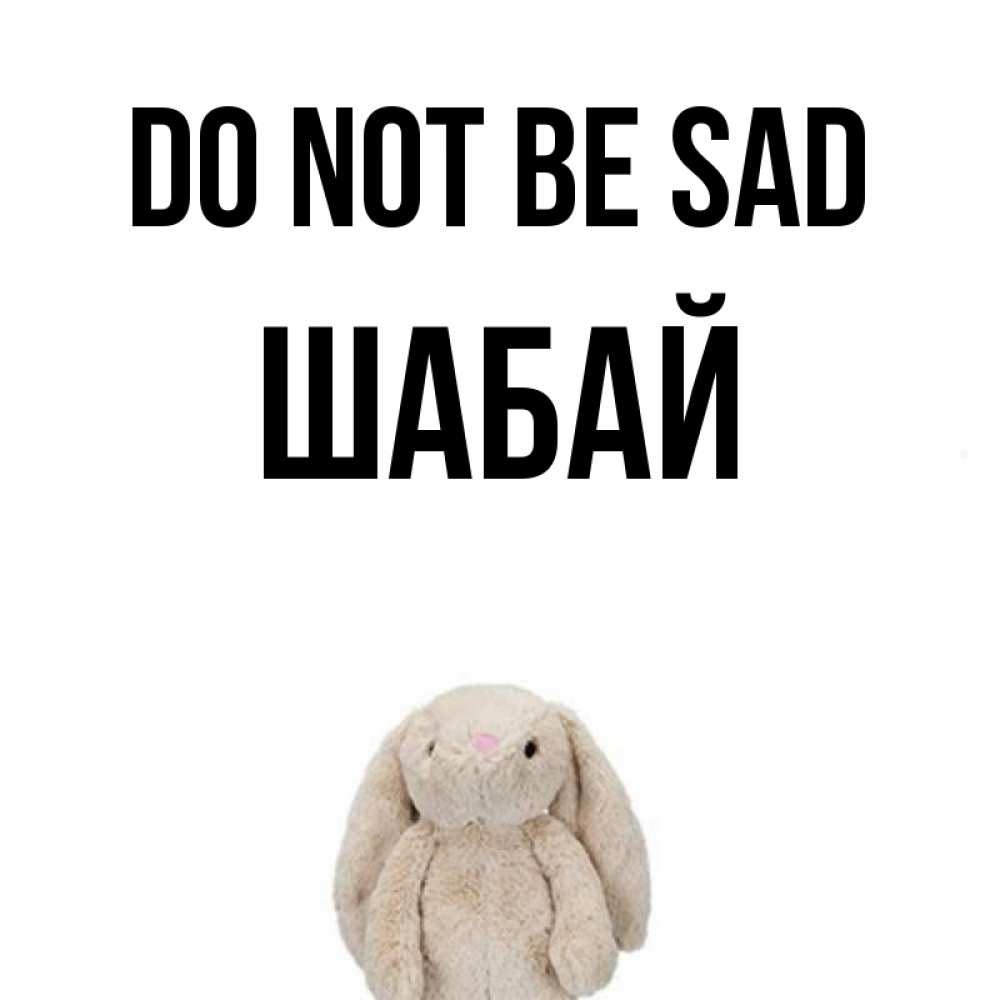 Greetings card с именем, ШАБАЙ Do not be sad детская игрушка зайчика Greetings with text for free download 