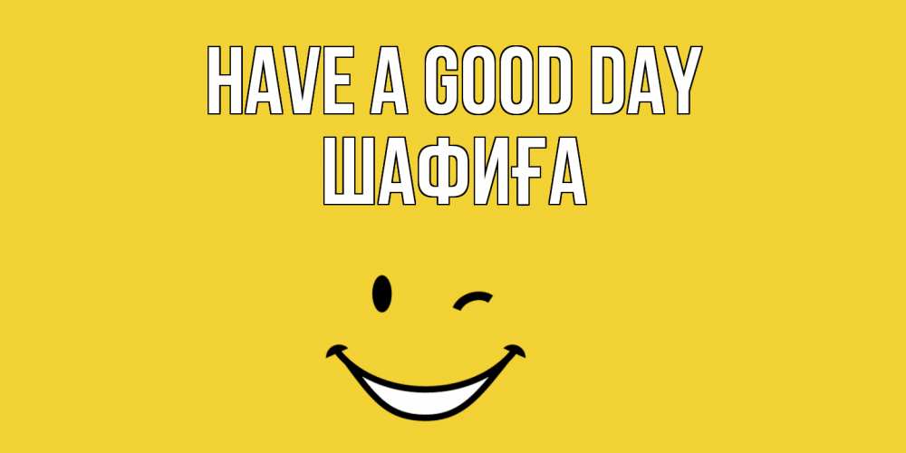 Greetings card с именем, ШАФИҒА Have a good day позитивного дня Greetings with text for free download 