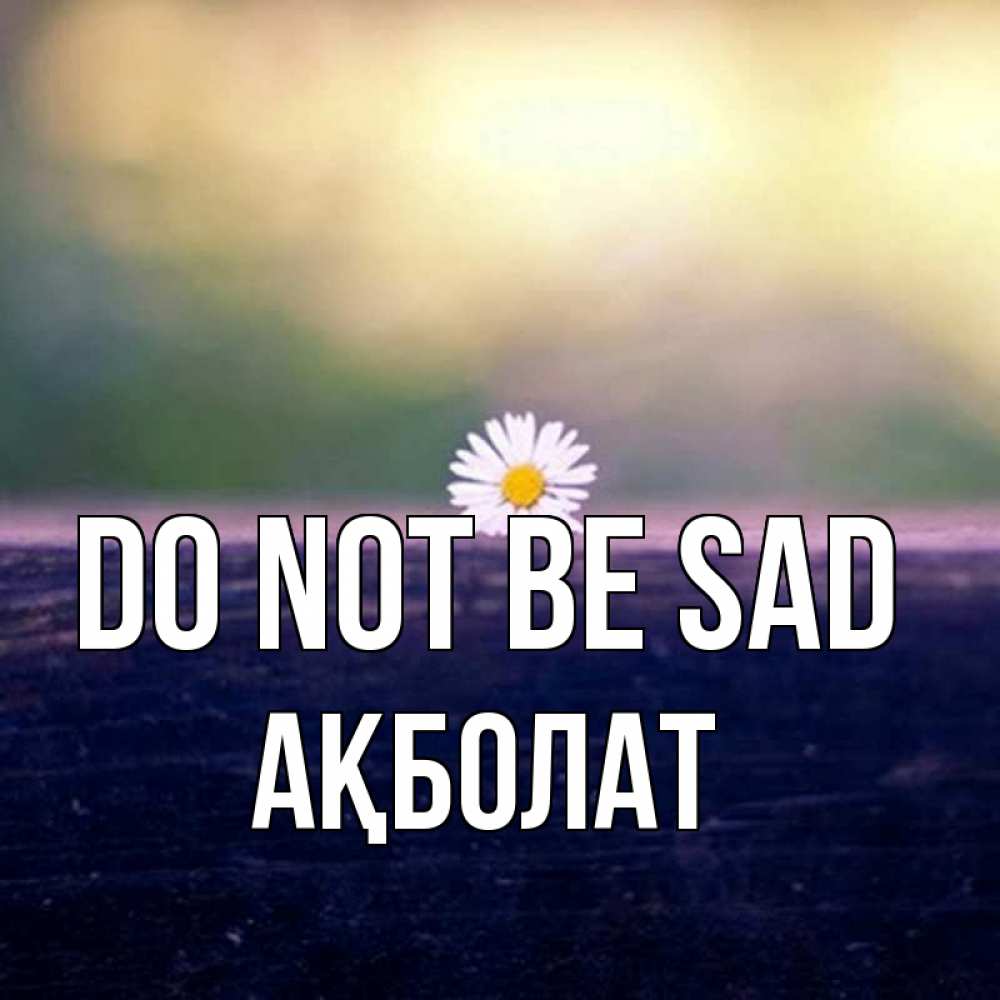 Greetings card с именем, Ақболат Do not be sad красота Greetings with text for free download 