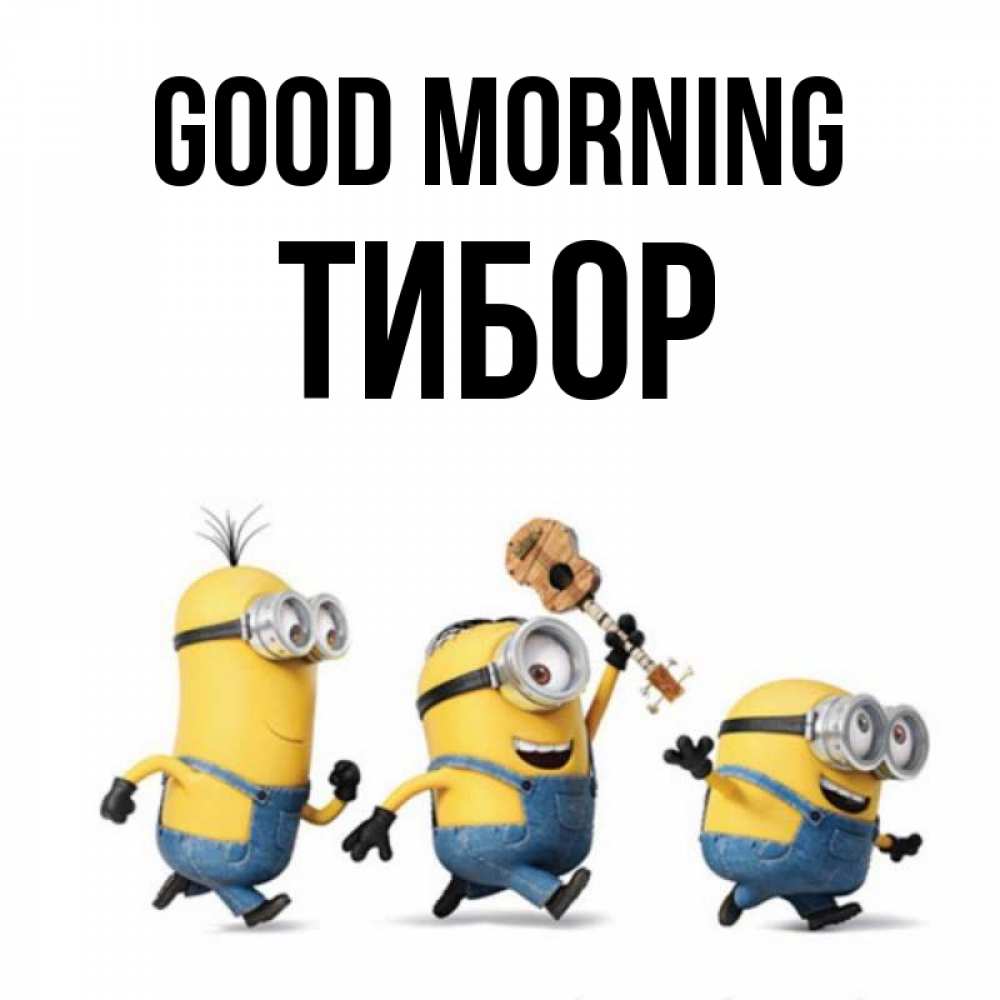 Greetings card с именем, Тибор Good morning миньоны и прекрасное утро Greetings with text for free download 