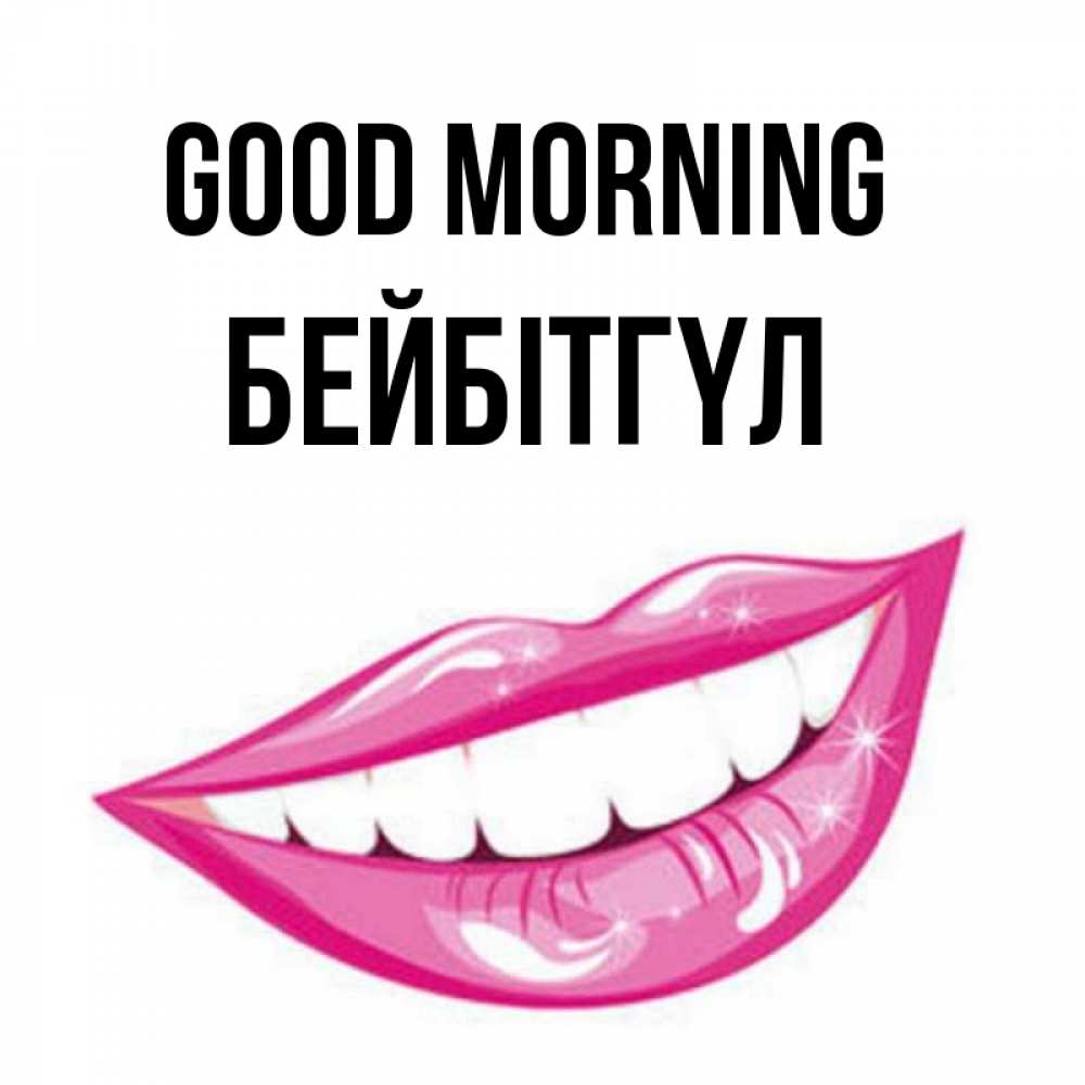 Greetings card с именем, БЕЙБІТГҮЛ Good morning розовые губы и белые зубы Greetings with text for free download 