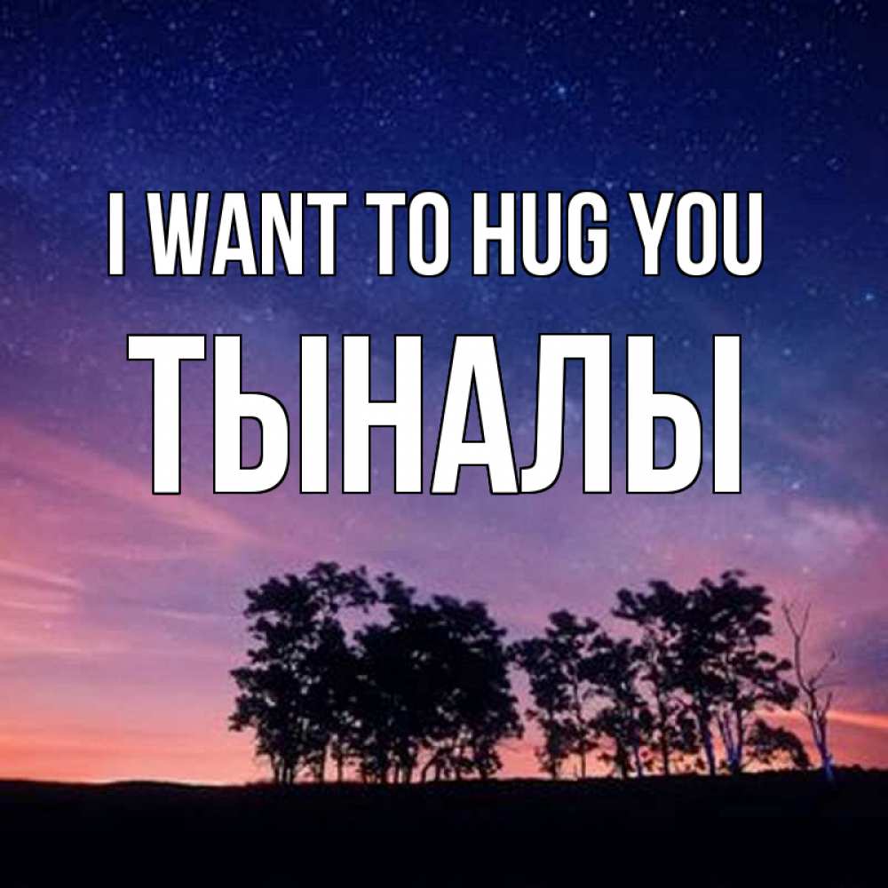Greetings card с именем, ТЫНАЛЫ I want to hug you силуэты деревьев Greetings with text for free download 