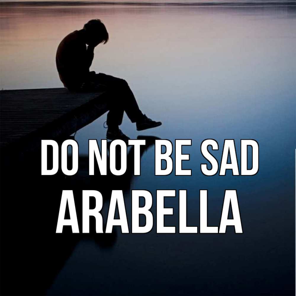 Greetings card с именем, Arabella Do not be sad печаль Greetings with text for free download 
