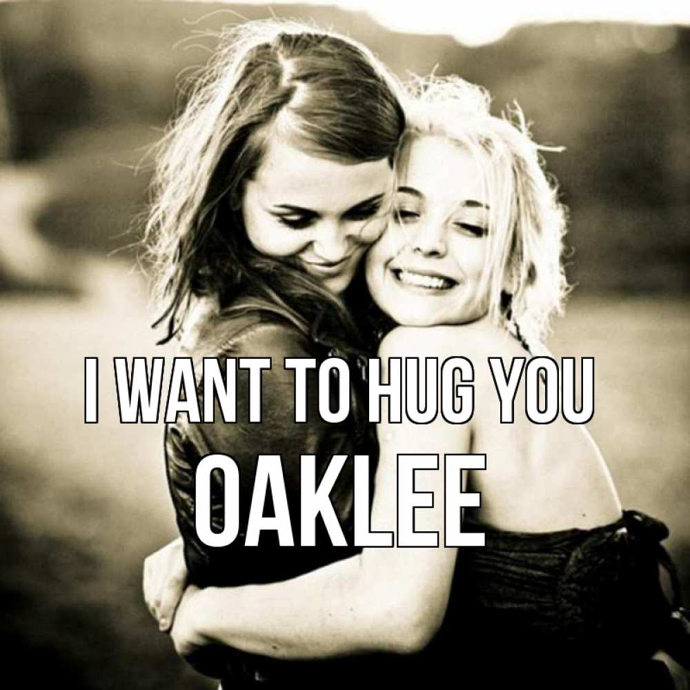 Greetings card с именем, Oaklee I want to hug you девочки обнимаются Greetings with text for free download 
