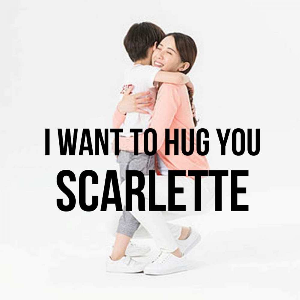 Greetings card с именем, Scarlette I want to hug you соскучилась по сыну Greetings with text for free download 
