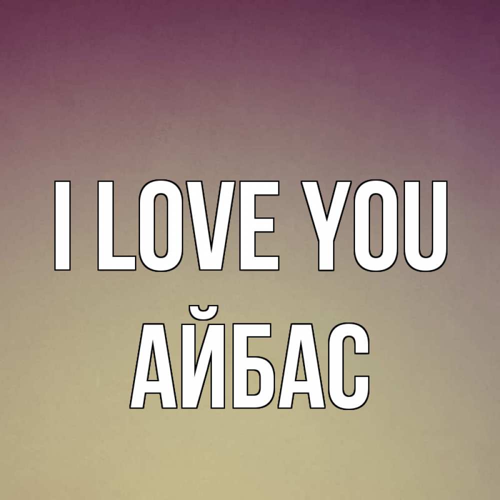 Greetings card с именем, Айбас I love you для любимой Greetings with text for free download 