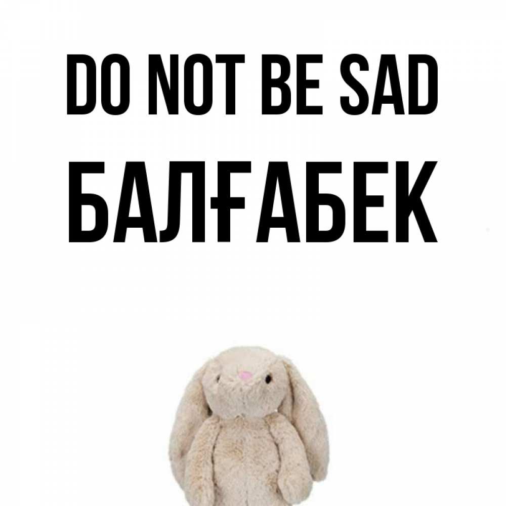 Greetings card с именем, Балғабек Do not be sad детская игрушка зайчика Greetings with text for free download 