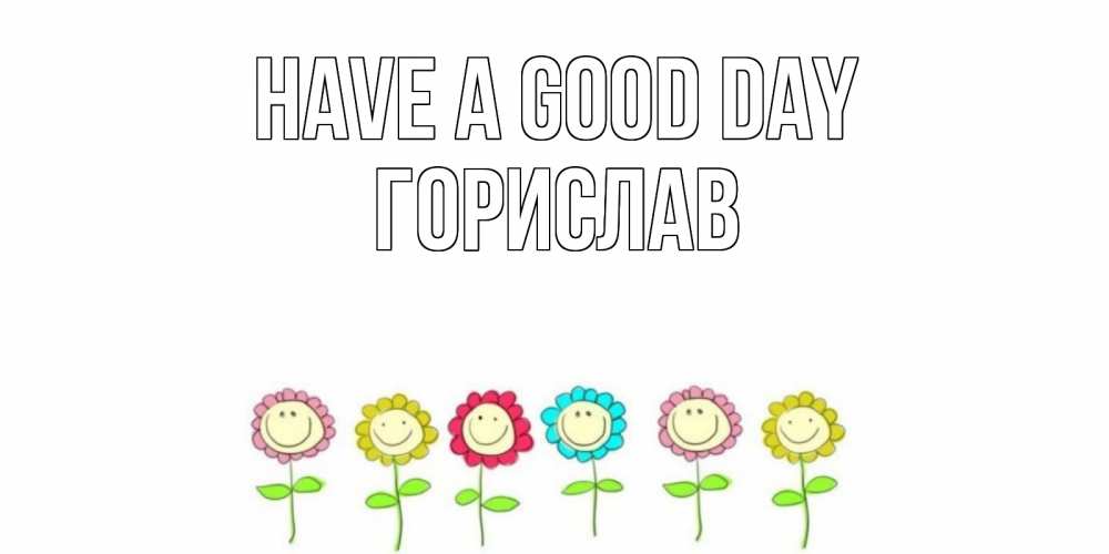Greetings card с именем, Горислав Have a good day открытка на каждый день позитивного дня Greetings with text for free download 