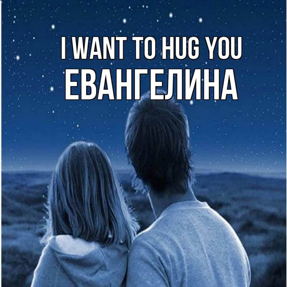Greetings card с именем, Евангелина I want to hug you парень с девушкой смотрят на звезды Greetings with text for free download 