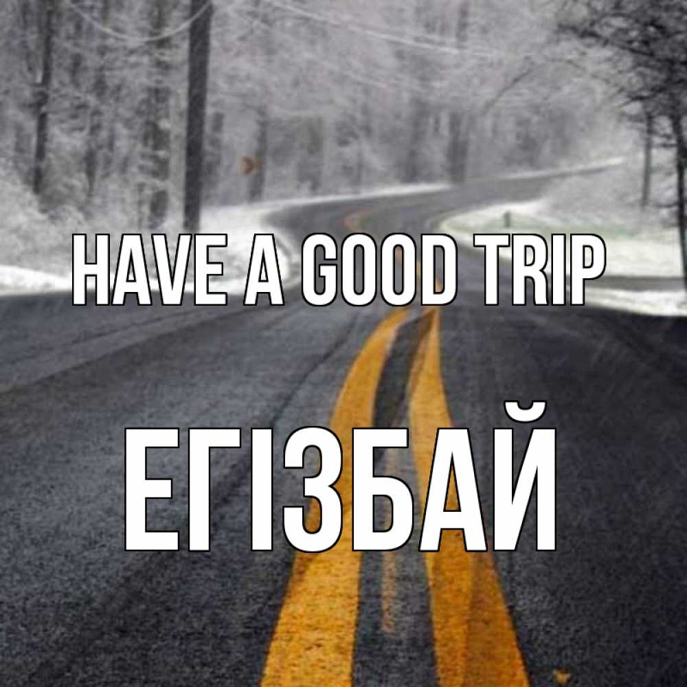 Greetings card с именем, Егізбай Have a good trip хорошего вам путешествия Greetings with text for free download 