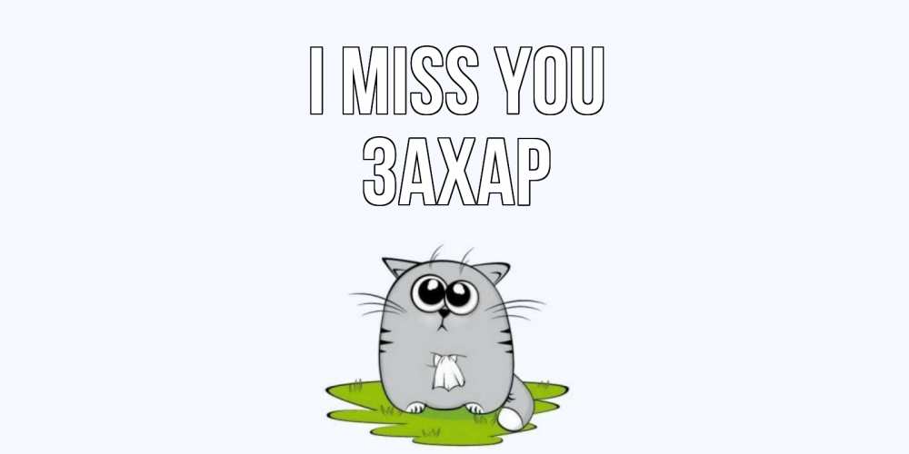 Greetings card с именем, Захар I miss you открытки с котиками я по тебе скучаю с именем Greetings with text for free download 