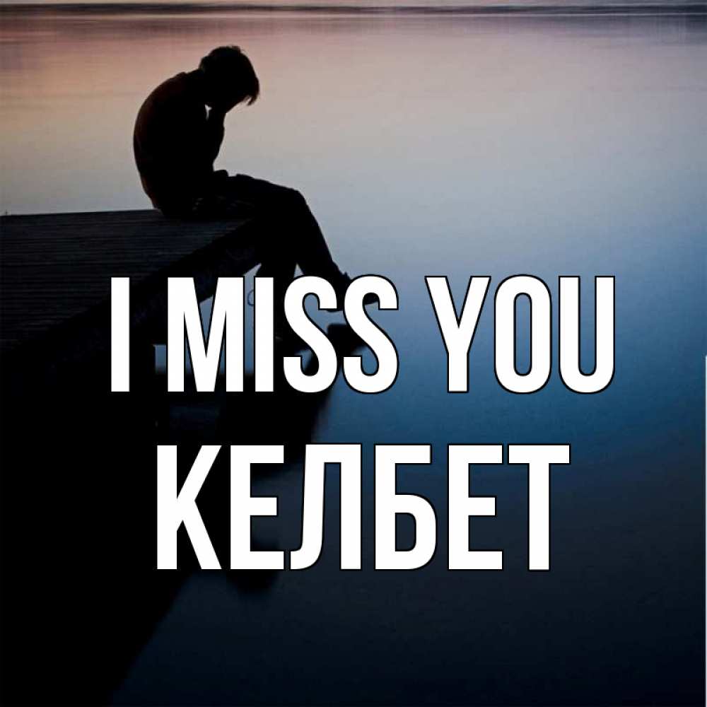 Greetings card с именем, КЕЛБЕТ I miss you печаль Greetings with text for free download 