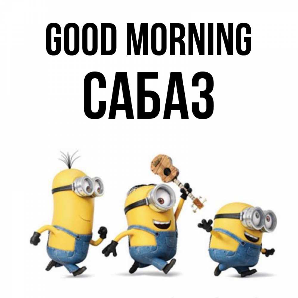 Greetings card с именем, САБАЗ Good morning миньоны и прекрасное утро Greetings with text for free download 