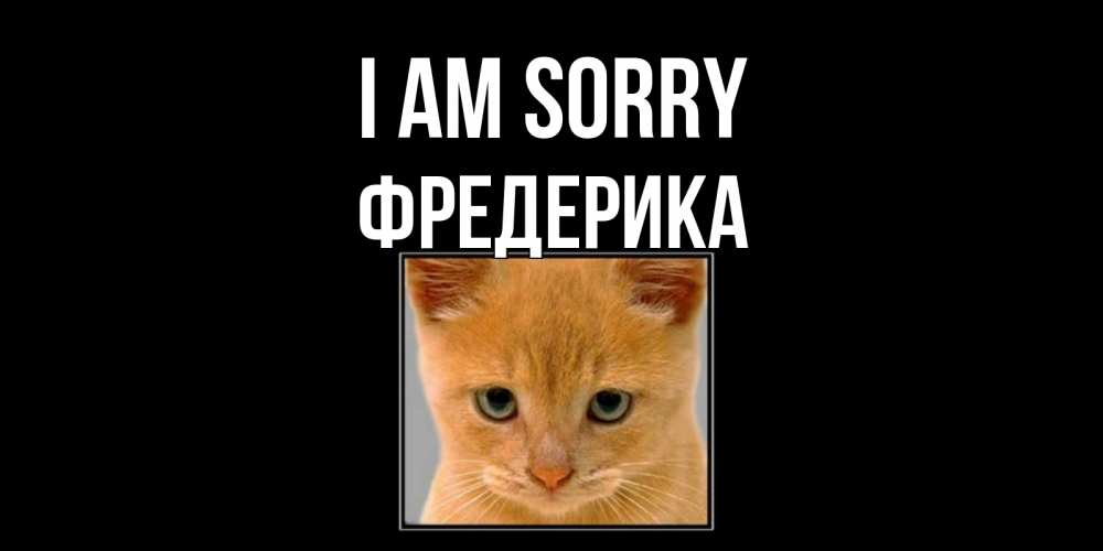 Greetings card с именем, Фредерика I am sorry рыжий грустный кот просит прощения Greetings with text for free download 