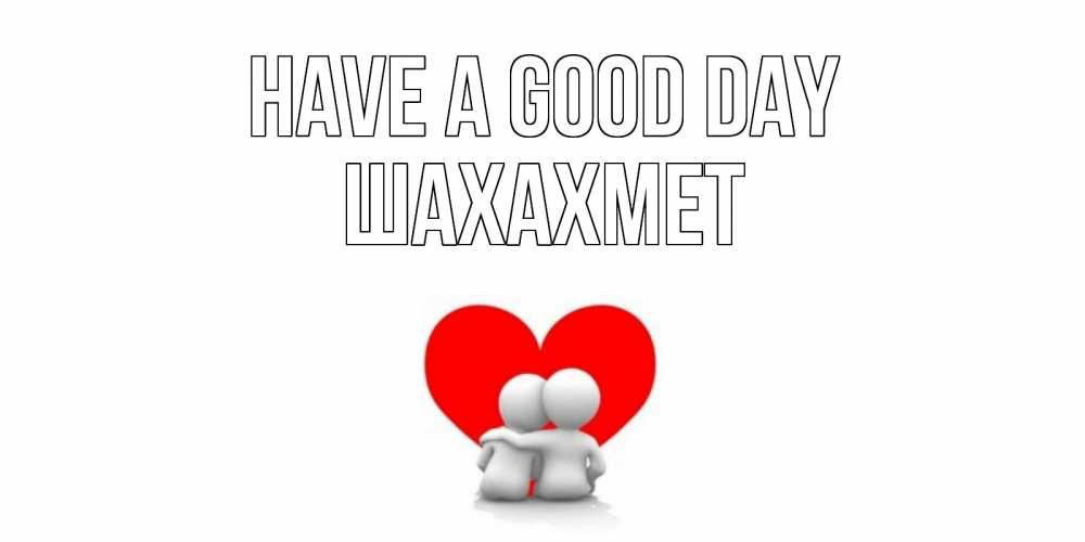 Greetings card с именем, ШАХАХМЕТ Have a good day Сердце Greetings with text for free download 