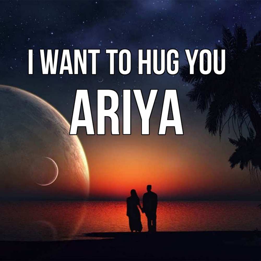 Greetings card с именем, Ariya I want to hug you восход спутников Greetings with text for free download 