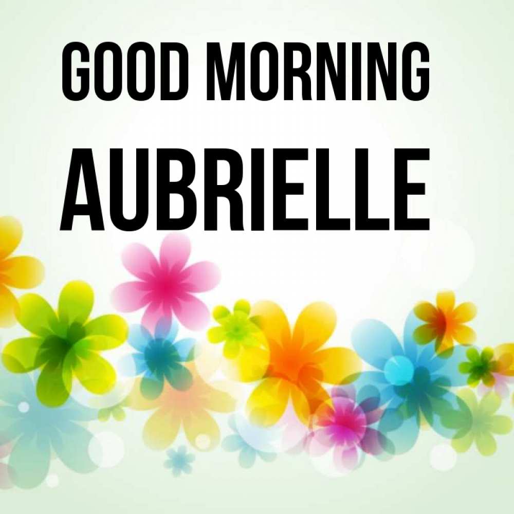 Greetings card с именем, Aubrielle Good morning позитивные цветочки Greetings with text for free download 