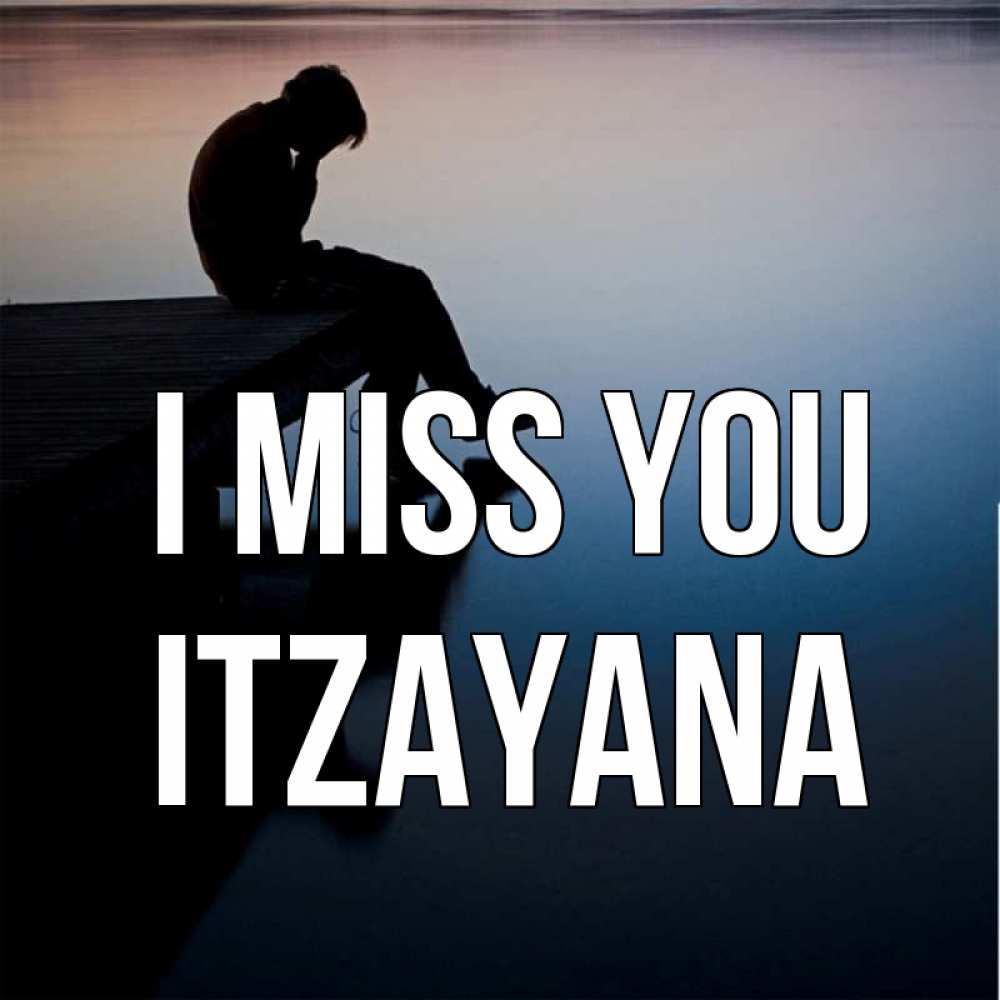 Greetings card с именем, Itzayana I miss you печаль Greetings with text for free download 
