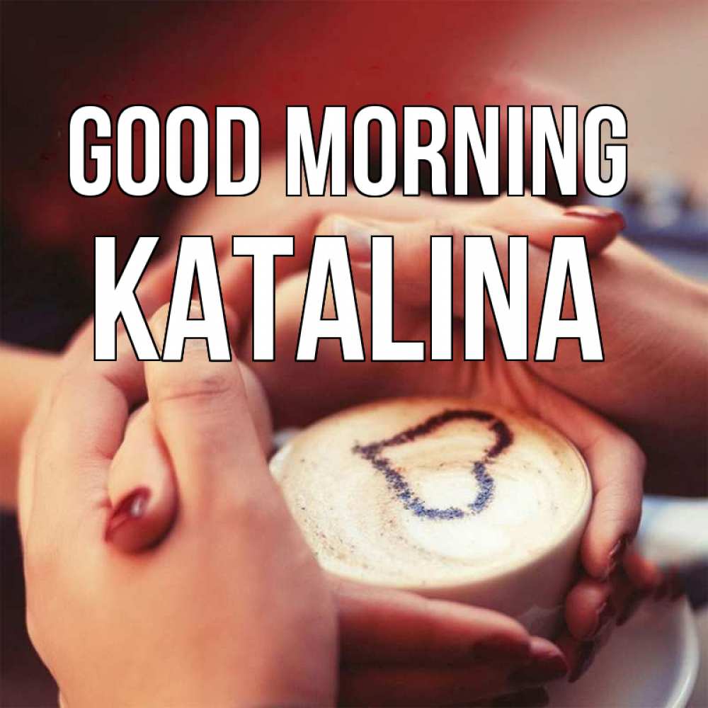 Greetings card с именем, Katalina Good morning мы навсегда вместе Greetings with text for free download 
